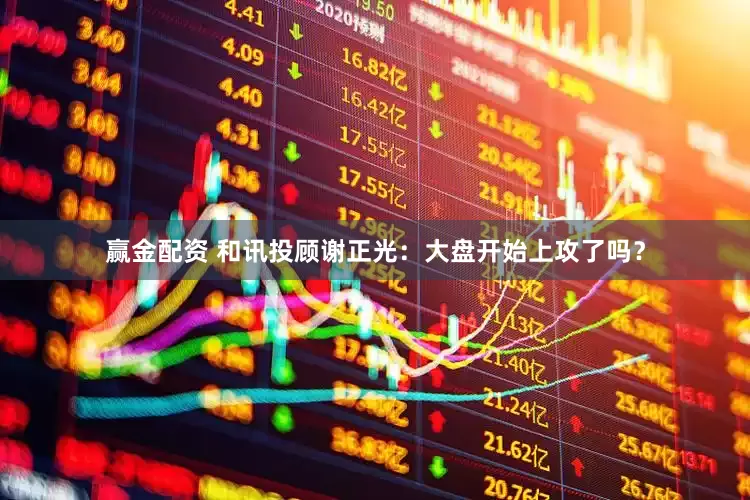 赢金配资 和讯投顾谢正光：大盘开始上攻了吗？