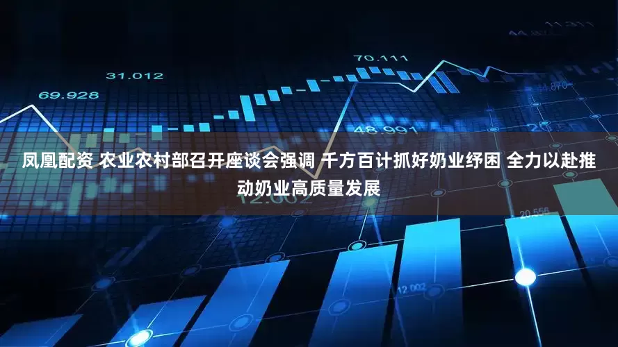 凤凰配资 农业农村部召开座谈会强调 千方百计抓好奶业纾困 全力以赴推动奶业高质量发展