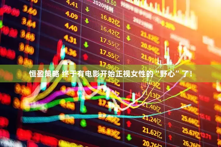 恒盈策略 终于有电影开始正视女性的“野心”了！
