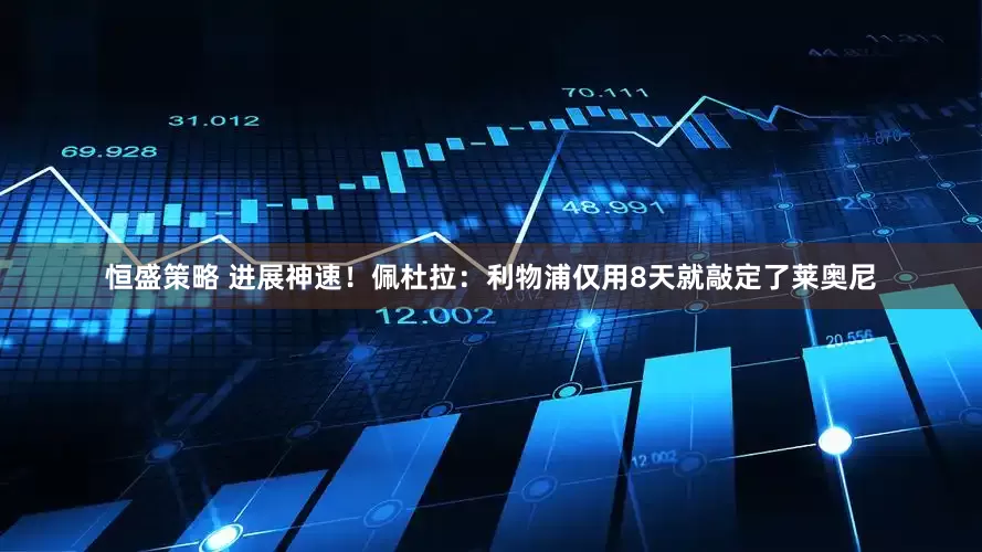 恒盛策略 进展神速！佩杜拉：利物浦仅用8天就敲定了莱奥尼