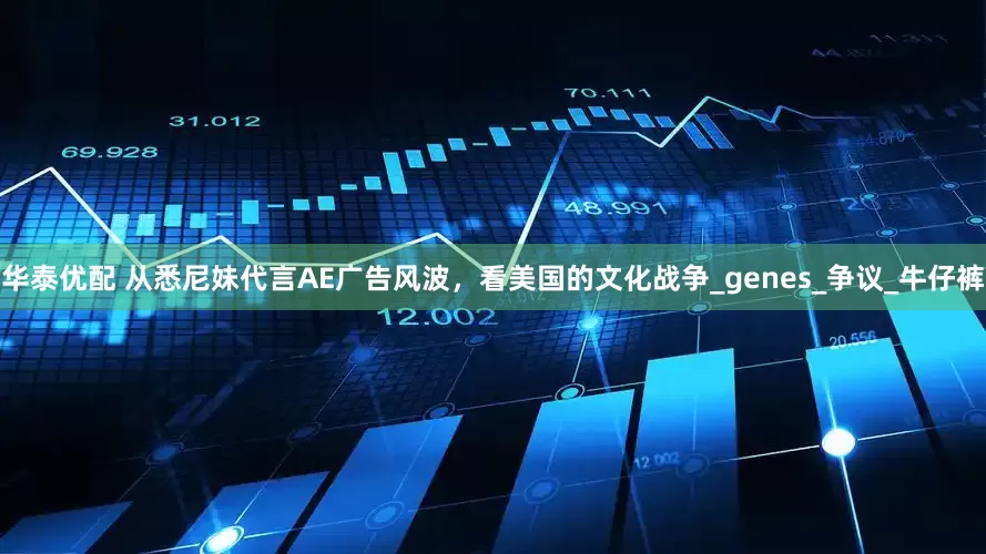 华泰优配 从悉尼妹代言AE广告风波，看美国的文化战争_genes_争议_牛仔裤