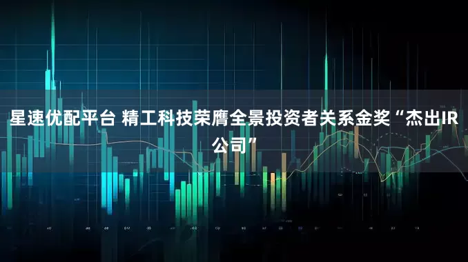星速优配平台 精工科技荣膺全景投资者关系金奖“杰出IR公司”