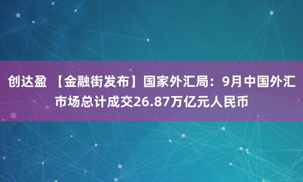创达盈 【金融街发布】国家外汇局：9月中国外汇市场总计成交26.87万亿元人民币