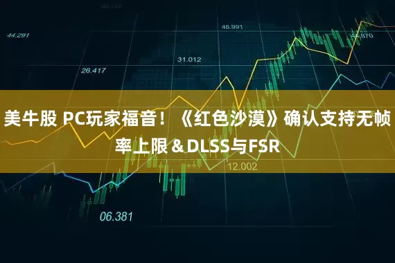 美牛股 PC玩家福音！《红色沙漠》确认支持无帧率上限＆DLSS与FSR