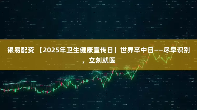 银易配资 【2025年卫生健康宣传日】世界卒中日——尽早识别，立刻就医