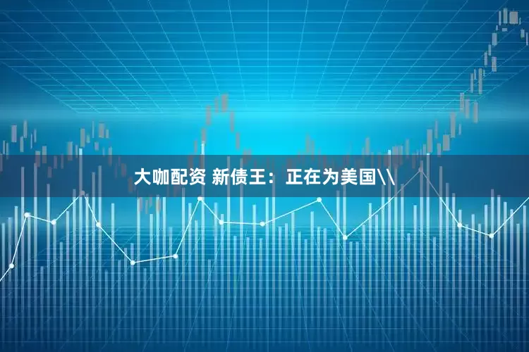 大咖配资 新债王：正在为美国\